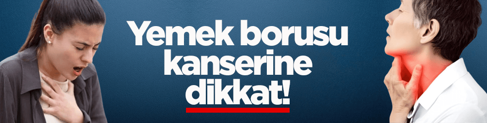 Yemek borusu kanserine dikkat!