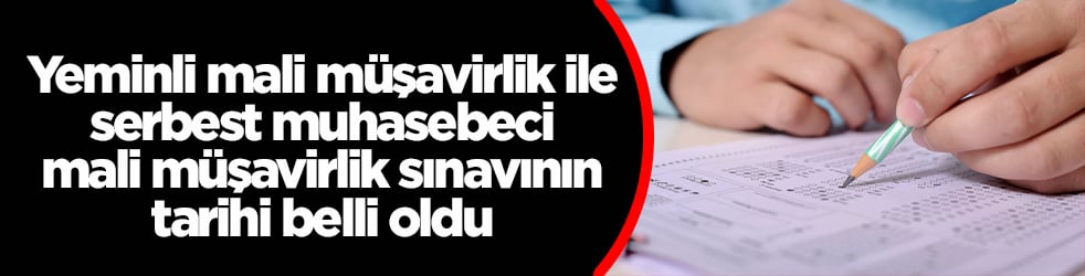 Yeminli mali müşavirlik ile serbest muhasebeci mali müşavirlik sınavının tarihi belli oldu