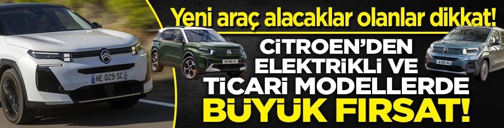 Yeni araç alacaklar olanlar dikkat! Citroën’den elektrikli ve ticari modellerde büyük fırsat!