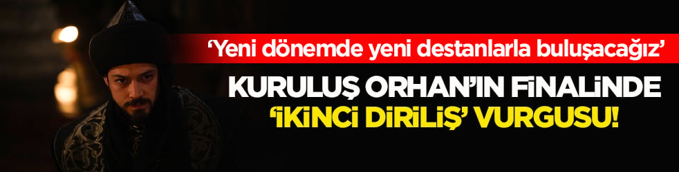 ‘Yeni dönemde yeni destanlarla buluşacağız’ Kuruluş Orhan’ın finalinde ‘İkinci Diriliş’ vurgusu!