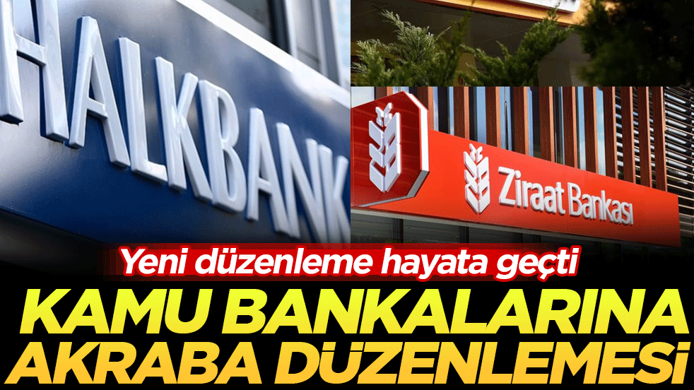 Yeni düzenleme hayata geçti: Kamu bankalarına akraba düzenlemesi!