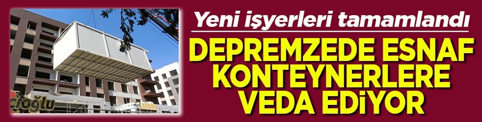 Yeni işyerleri tamamlandı Depremzede esnaf konteynerlere veda ediyor