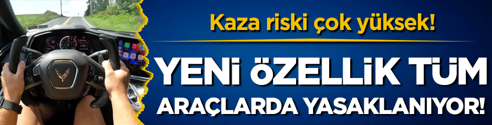 Yeni özellik tüm araçlarda yasaklanıyor! Kaza riski çok yüksek!