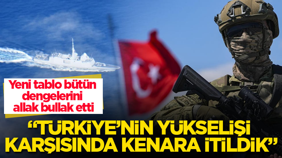 Yeni tablo bütün dengelerini allak bullak etti: Türkiye’nin yükselişi karşısında kenara itildik