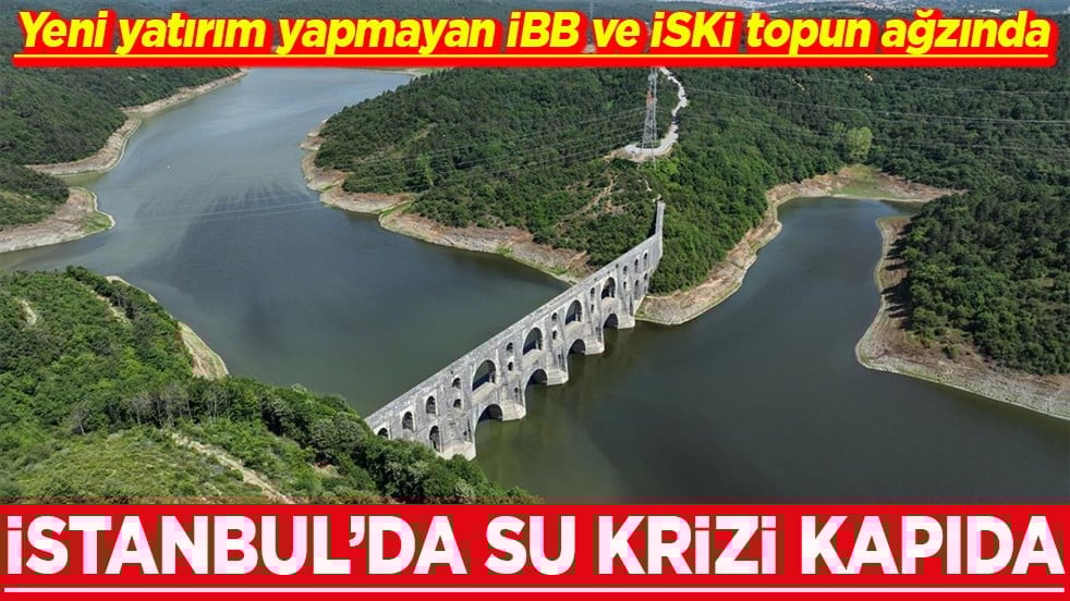 Yeni yatırım yapmayan İBB ve İSKİ topun ağzında İstanbul’da su krizi kapıda