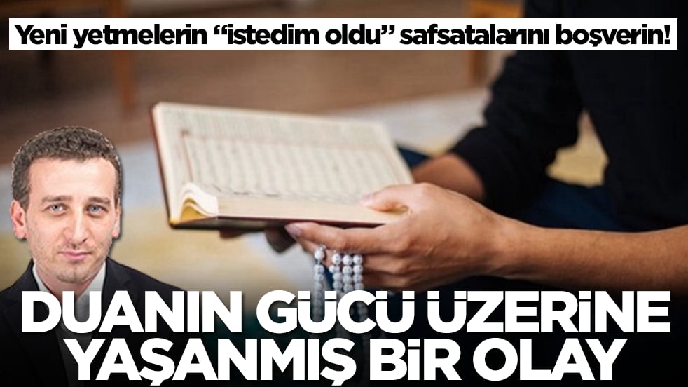 Yeni yetmelerin "istedim oldu" safsatalarını boşverin! Duanın gücü üzerine yaşanmış bir olay