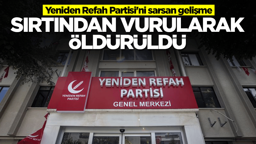 Yeniden Refah Partisi'ni sarsan gelişme: Sırtından vurularak öldürüldü