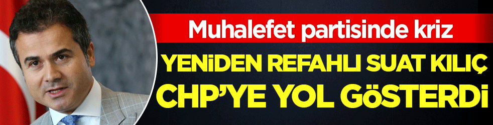 Yeniden Refahlı Suat Kılıç CHP'ye yol gösterdi! Muhalefet partisinde kriz!