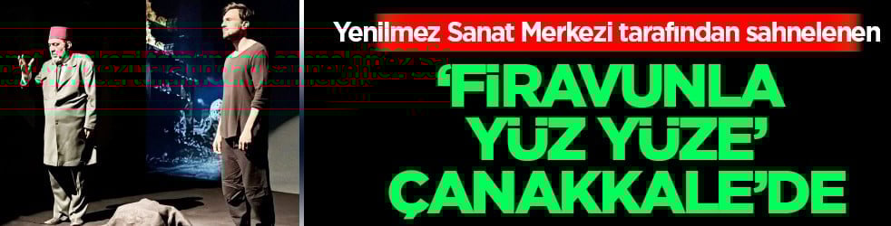 Yenilmez Sanat Merkezi: Türkiye turnesindeki 'Firavunla Yüz Yüze' tiyatro oyunu Çanakkale'de sahnelendi