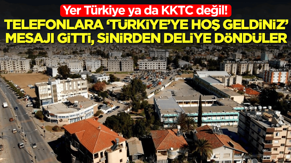 Yer Türkiye ya da KKTC değil: Telefonlara "Türkiye’ye hoş geldiniz" mesajı gitti, sinirden deliye döndüler