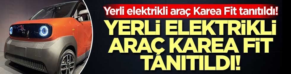 Yerli elektrikli araç Karea Fit tanıtıldı! Özellikleri ve fiyatı netleşti