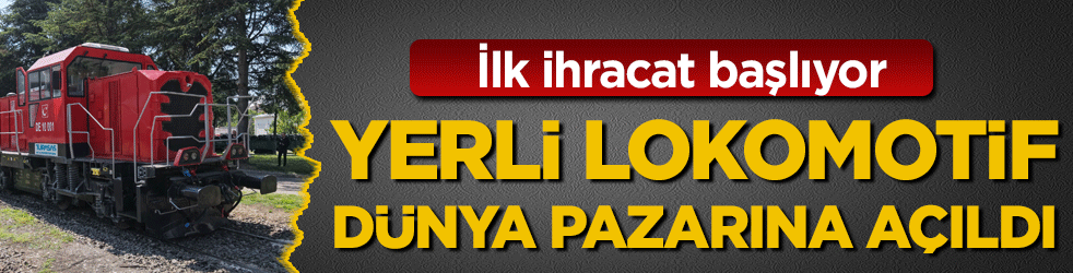 Yerli lokomotif dünya pazarına açıldı! İlk ihracat başlıyor!