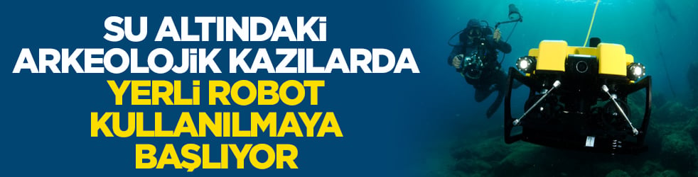 Yerli robot, su altındaki arkeolojik kazılarda kullanılacak 