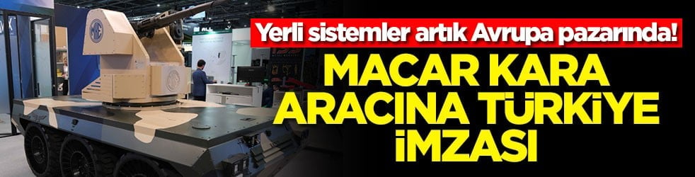 Yerli sistemler artık Avrupa pazarında! Macar kara aracına Türkiye imzası