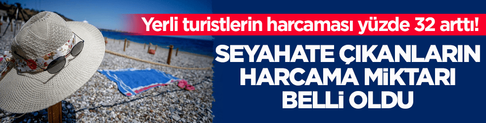 Yerli turistlerin harcaması yüzde 32 arttı! Seyahate çıkanların harcama miktarı belli oldu