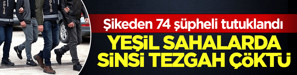 Yeşil sahalarda sinsi tezgah çöktü: 74 şüpheli tutuklandı