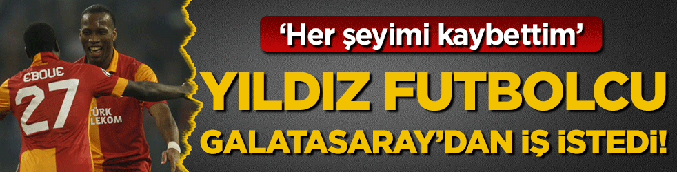 Yıldız futbolcu Galatasaray'dan iş istedi: 'Her şeyimi kaybettim'