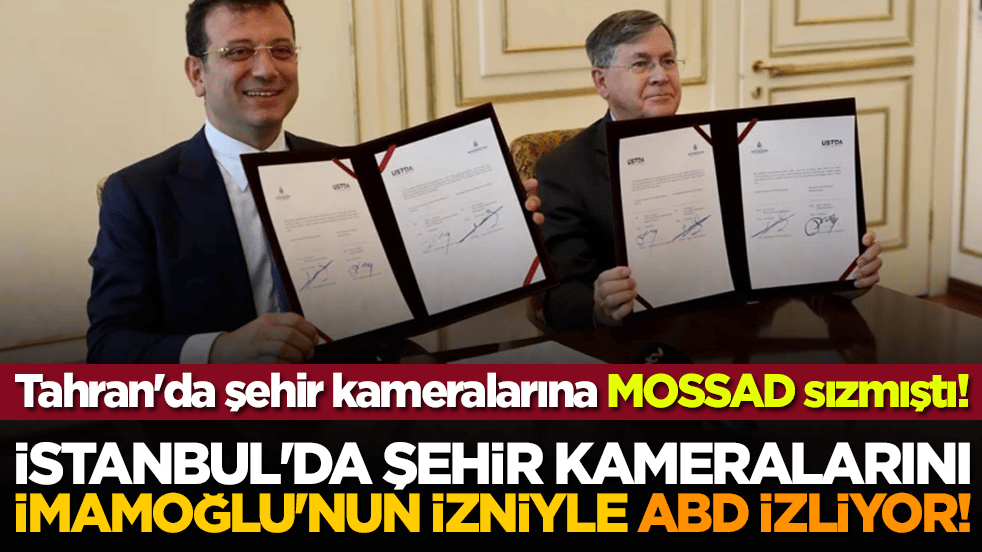 Yılın rezilliği! İstanbul'da şehir kameralarını İmamoğlu'nun izniyle ABD izliyor! Tahran'da şehir kameralarına MOSSAD sızmıştı!