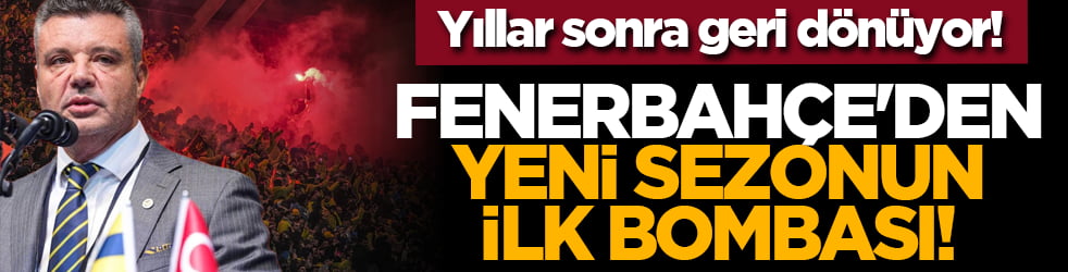 Yıllar sonra geri dönüyor! Fenerbahçe'den yeni sezonun ilk bombası!