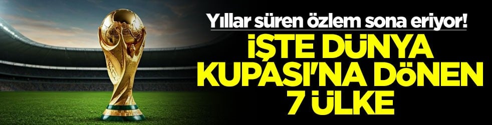 Yıllar süren özlem sona eriyor! İşte Dünya Kupası'na dönen 7 ülke