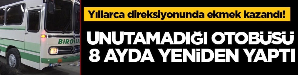 Yıllarca direksiyonunda ekmek kazandı! Unutamadığı otobüsü 8 ayda yeniden yaptı