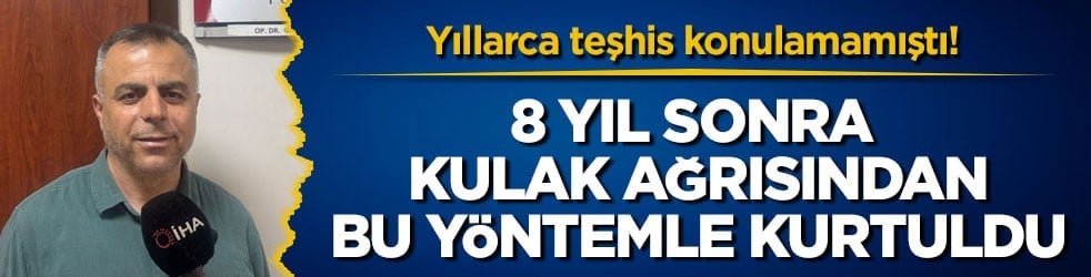 Yıllarca teşhis konulamamıştı! 8 yıl sonra kulak ağrısından bu yöntemle kurtuldu