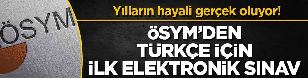 Yılların hayali gerçek oluyor! ÖSYM’den Türkçe için ilk elektronik sınav
