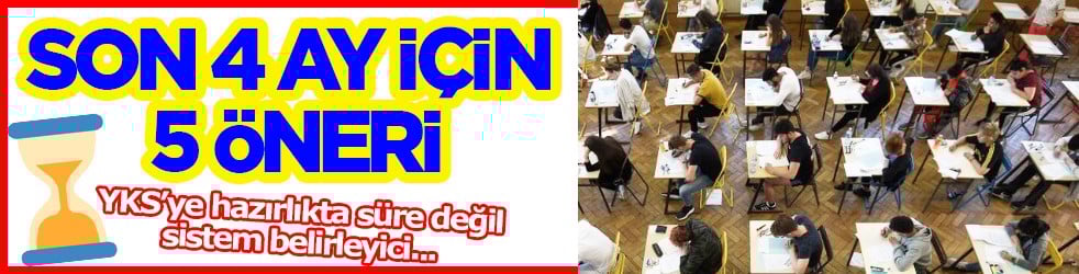 YKS’ye hazırlıkta son 4 ay için 5 öneri: Süre değil, sistem belirleyici...