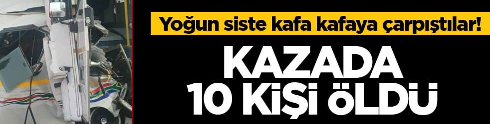 Yoğun siste kafa kafaya çarpıştılar! Kazada 10 kişi öldü