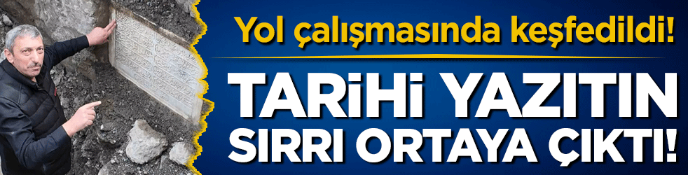 Yol çalışmasından keşfedildi: Tarihi yazıtın sırrı ortaya çıktı!