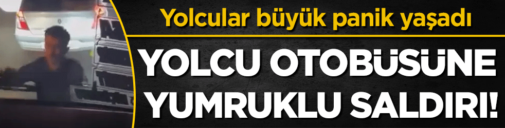 Yolcu otobüsüne saldırı! Yolcular büyük panik yaşadı!