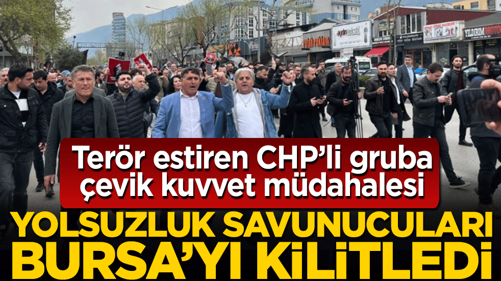 Yolsuzluk savunucuları Bursa’yı kilitledi: Terör estiren CHP’li gruba çevik kuvvet müdahalesi!