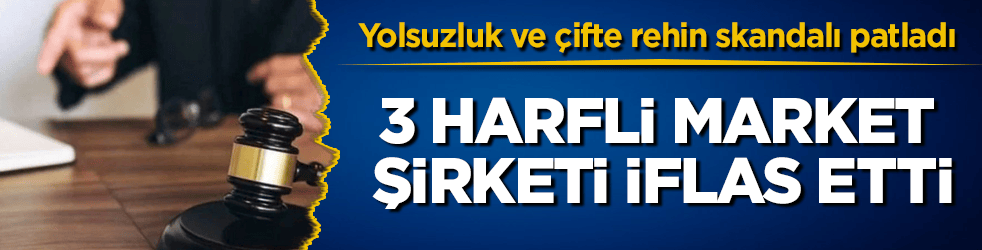 Yolsuzluk ve çifte rehin skandalı patladı! 3 harfli market şirketi iflas etti