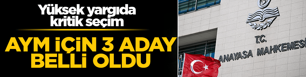 Yüksek yargıda kritik seçim! AYM için 3 aday belli oldu: Şimdi gözler Külliye’de