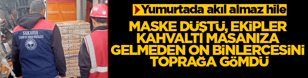 Yumurtada akıl almaz hile! Maske düştü, ekipler kahvaltı masanıza gelmeden on binlercesini toprağa gömdü