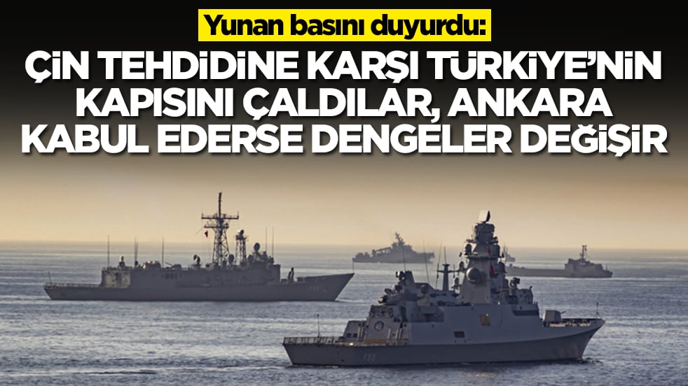 Yunan basını duyurdu: Çin tehdidine karşı Türkiye'nin kapısına geldiler, Ankara kabul ederse dengeler değişir