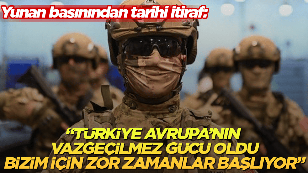 Yunan basınından tarihi itiraf: "Türkiye Avrupa’nın vazgeçilmez gücü oldu, bizim için çok zor zamanlar başlıyor"