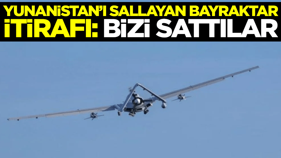 Yunanistan'ı sallayan Bayraktar itirafı: Bizi sattılar