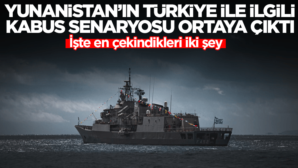 Yunanistan'ın Türkiye ile ilgili kabus senaryosu ortaya çıktı: İşte en çekindikleri iki şey 