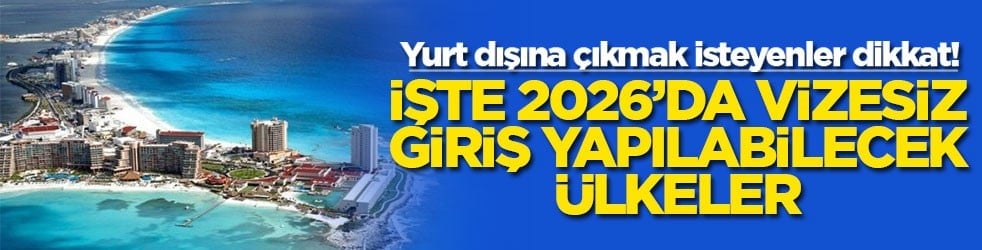 Yurt dışına çıkmak isteyenler dikkat! İşte 2026'da vizesiz giriş yapılabilecek ülkeler