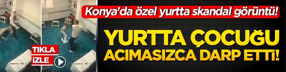 Yurtta çocuğu acımasızca darp etti! Konya'da özel yurtta skandal görüntü!
