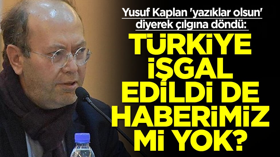 Yusuf Kaplan 'yazıklar olsun' diyerek çılgına döndü: Türkiye işgal edildi de haberimiz mi yok
