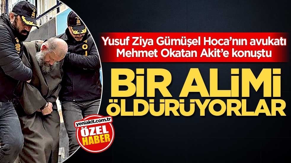 Yusuf Ziya Gümüşel Hoca’nın avukatı Mehmet Okatan Akit’e konuştu! Bir alimi öldürüyorlar
