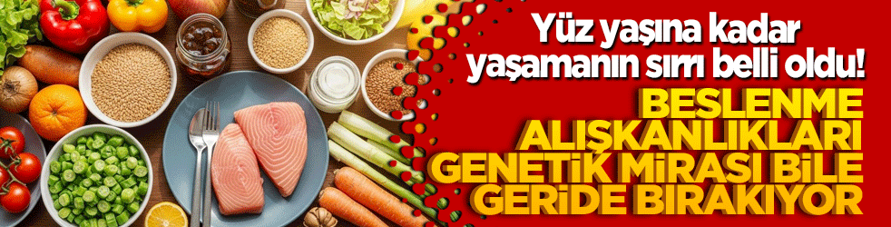 Yüz yaşına kadar yaşamanın sırrı belli oldu! Beslenme alışkanlıkları genetik mirası bile geride bırakıyor!