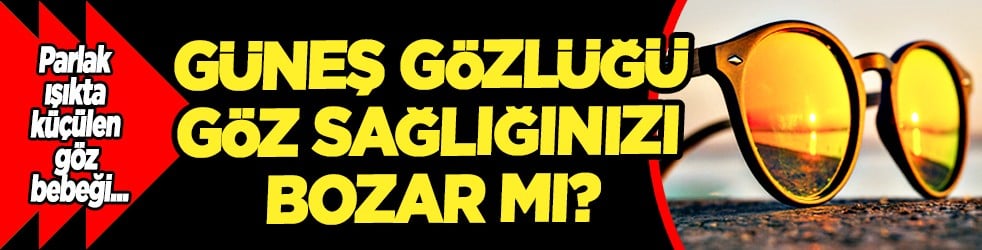Yüzde 100 yerli modelleri de var ithali de... Güneş gözlüğü göz sağlığınızı bozar mı?