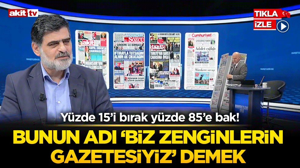 Yüzde 15’i bırak yüzde 85’e bak! Bunun adı ‘biz zenginlerin gazetesiyiz’ demek