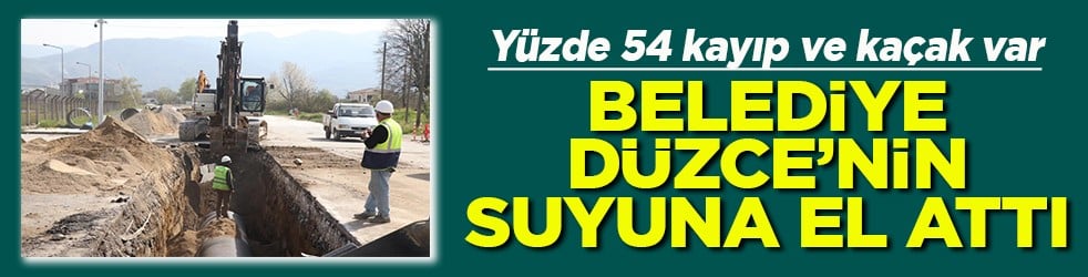 Yüzde 54 kayıp ve kaçak var Belediye Düzce'nin suyuna el attı