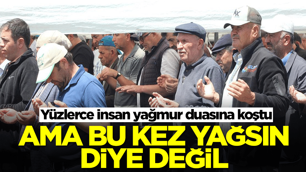 Yüzlerce insan yağmur duasına koştu: Ama bu kez yağsın diye değil