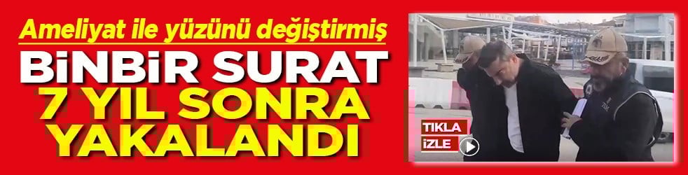 Yüzünü ameliyat ile değiştirmiş Binbir surat 7 yıl sonra yakalandı