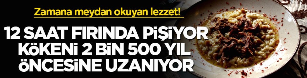 Zamana meydan okuyan lezzet! 12 saat fırında pişiyor, kökeni 2 bin 500 yıl öncesine uzanıyor